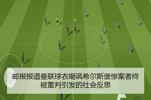 邮报报道曼联球衣嘲讽希尔斯堡惨案者终被重判引发的社会反思